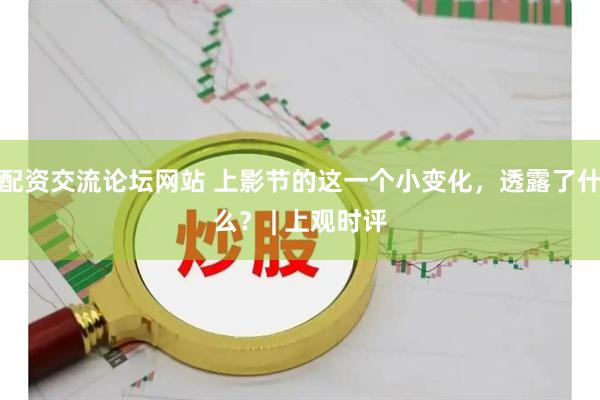 配资交流论坛网站 上影节的这一个小变化，透露了什么？ | 上观时评