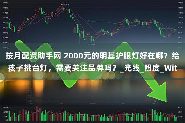 按月配资助手网 2000元的明基护眼灯好在哪？给孩子挑台灯，需要关注品牌吗？_光线_照度_Wit
