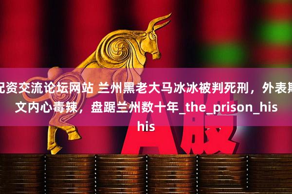 配资交流论坛网站 兰州黑老大马冰冰被判死刑，外表斯文内心毒辣，盘踞兰州数十年_the_prison_his