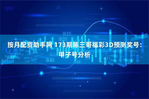 按月配资助手网 173期陈三哥福彩3D预测奖号：甲子号分析