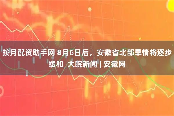 按月配资助手网 8月6日后，安徽省北部旱情将逐步缓和_大皖新闻 | 安徽网