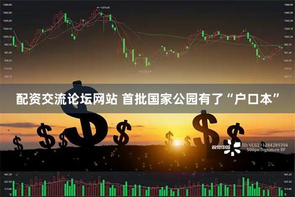 配资交流论坛网站 首批国家公园有了“户口本”