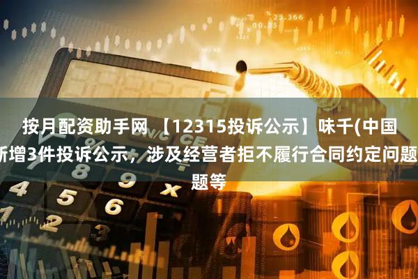 按月配资助手网 【12315投诉公示】味千(中国)新增3件投诉公示，涉及经营者拒不履行合同约定问题等