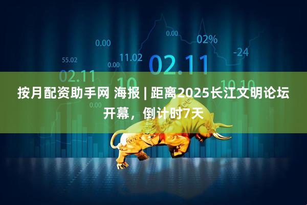 按月配资助手网 海报 | 距离2025长江文明论坛开幕，倒计时7天