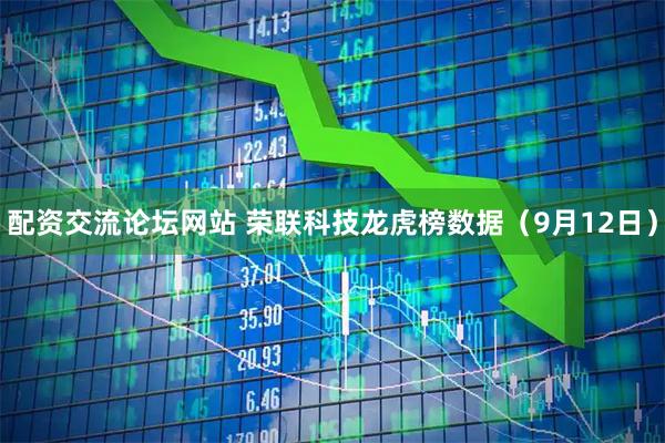 配资交流论坛网站 荣联科技龙虎榜数据（9月12日）