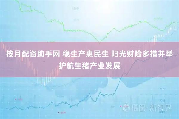 按月配资助手网 稳生产惠民生 阳光财险多措并举护航生猪产业发展