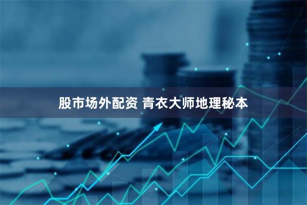 股市场外配资 青衣大师地理秘本