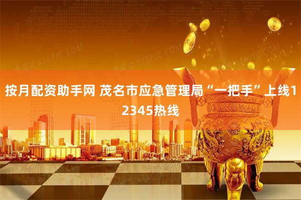 按月配资助手网 茂名市应急管理局“一把手”上线12345热线
