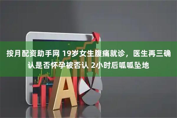 按月配资助手网 19岁女生腹痛就诊，医生再三确认是否怀孕被否认 2小时后呱呱坠地