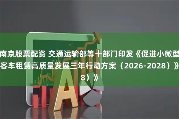 南京股票配资 交通运输部等十部门印发《促进小微型客车租赁高质量发展三年行动方案（2026-2028）》